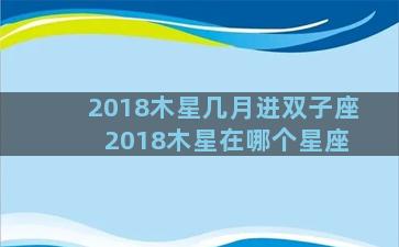 2018木星几月进双子座 2018木星在哪个星座